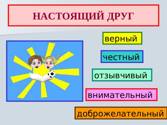 НАСТОЯЩИЙ ДРУГ верный честный  отзывчивый внимательный доброжелательный