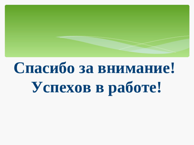 Спасибо за внимание!  Успехов в работе!