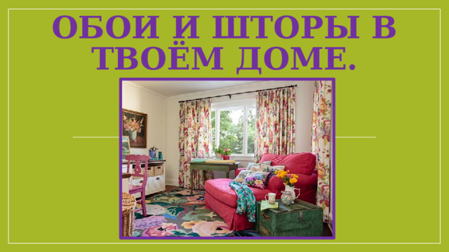 Обои и шторы в твоём доме.