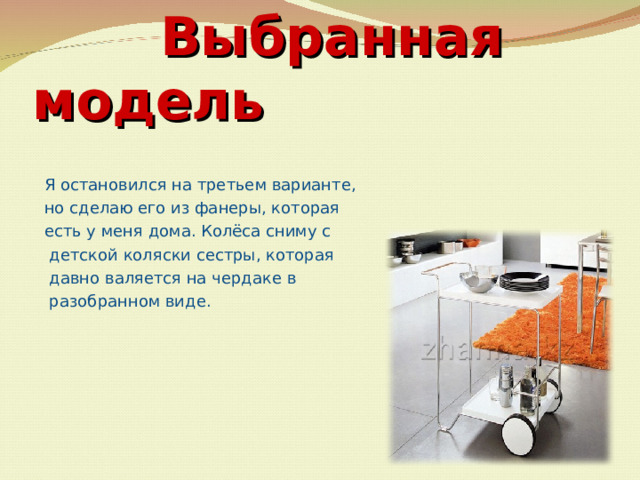 Выбранная модель Я остановился на третьем варианте, но сделаю его из фанеры, которая есть у меня дома. Колёса сниму с  детской коляски сестры, которая  давно валяется на чердаке в  разобранном виде.