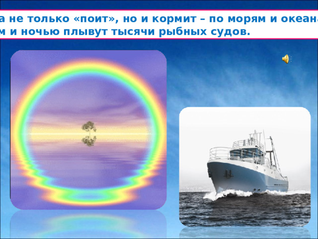 Вода не только «поит», но и кормит – по морям и океанам  днём и ночью плывут тысячи рыбных судов.