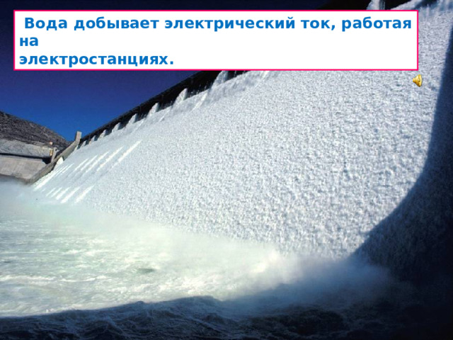 Вода добывает электрический ток, работая на электростанциях.