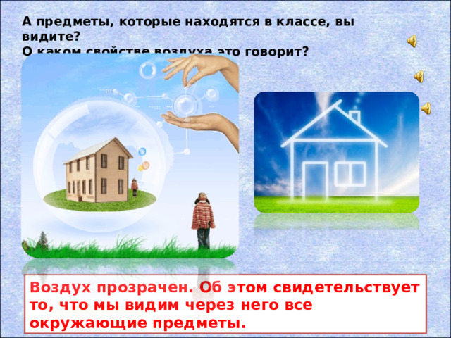 А предметы, которые находятся в классе, вы видите?  О каком свойстве воздуха это говорит? Воздух прозрачен. Об этом свидетельствует то, что мы видим через него все окружающие предметы.