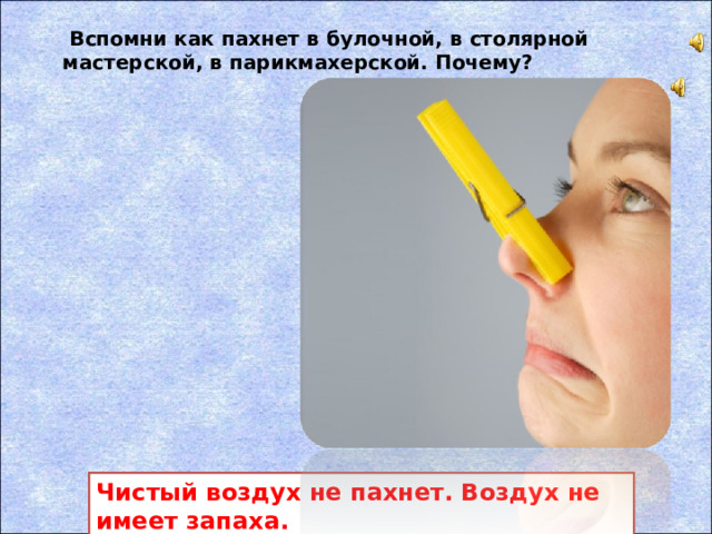 Вспомни как пахнет в булочной, в столярной мастерской, в парикмахерской. Почему? Чистый воздух не пахнет. Воздух не имеет запаха.