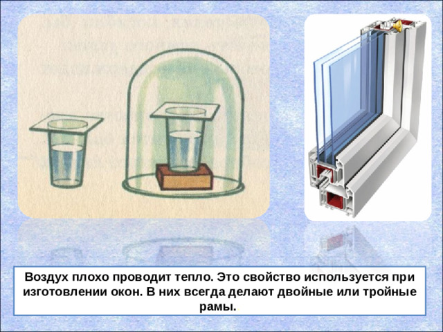 Воздух плохо проводит тепло. Это свойство используется при изготовлении окон. В них всегда делают двойные или тройные рамы. .