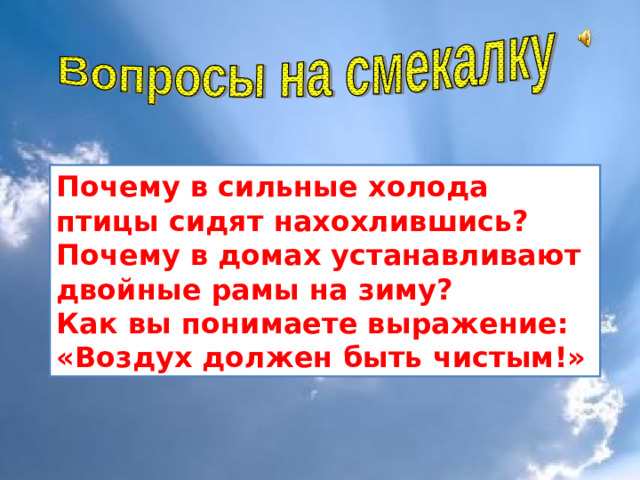 Почему в сильные холода птицы сидят нахохлившись? Почему в домах устанавливают двойные рамы на зиму? Как вы понимаете выражение: «Воздух должен быть чистым!»