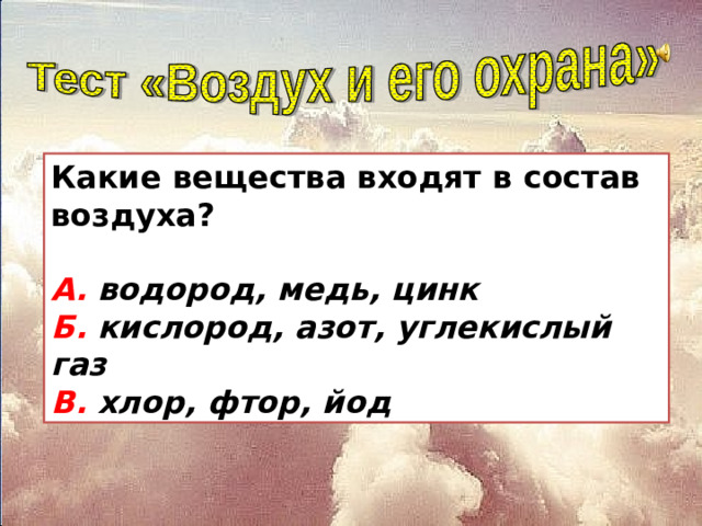 Какие вещества входят в состав воздуха?  А. водород, медь, цинк  Б. кислород, азот, углекислый газ  В. хлор, фтор, йод