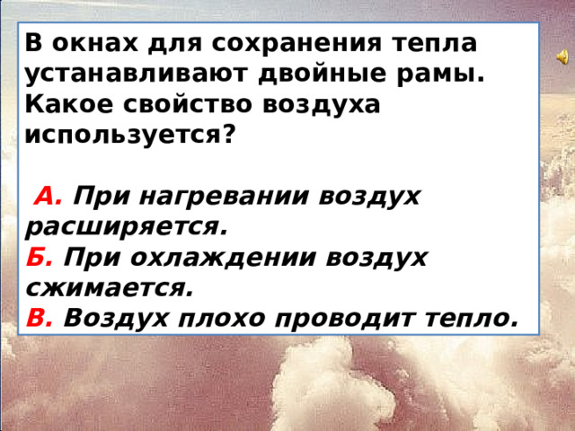 В окнах для сохранения тепла устанавливают двойные рамы. Какое свойство воздуха используется?   А. При нагревании воздух расширяется.  Б. При охлаждении воздух сжимается.  В. Воздух плохо проводит тепло.