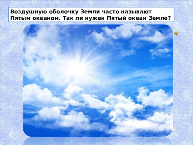 Воздушную оболочку Земли часто называют Пятым океаном. Так ли нужен Пятый океан Земле?