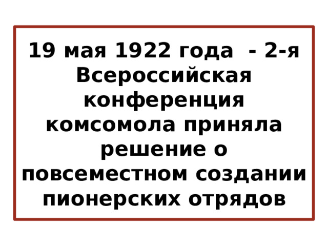 19 мая 1922 года  - 2-я Всероссийская конференция комсомола приняла решение о повсеместном создании пионерских отрядов