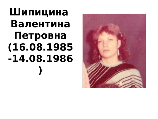 Шипицина Валентина Петровна (16.08.1985 -14.08.1986 )