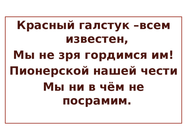 Красный галстук –всем известен, Мы не зря гордимся им! Пионерской нашей чести Мы ни в чём не посрамим.