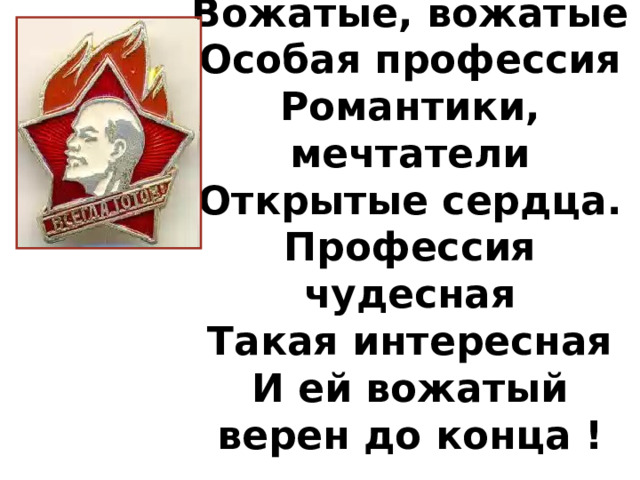Вожатые, вожатые  Особая профессия  Романтики, мечтатели  Открытые сердца.  Профессия чудесная  Такая интересная  И ей вожатый верен до конца !