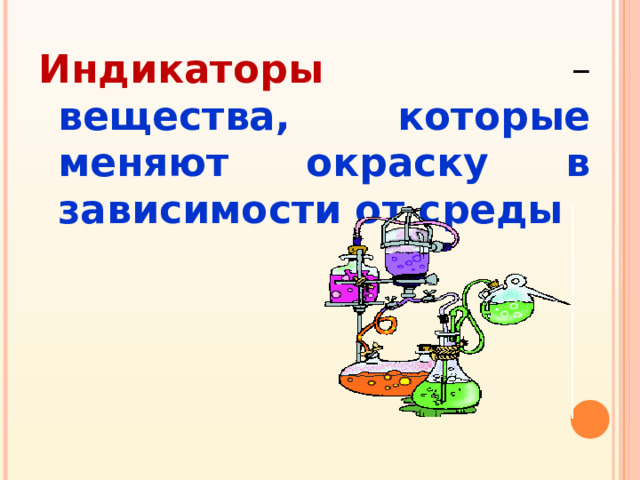 Индикаторы  – вещества, которые меняют окраску в зависимости от среды