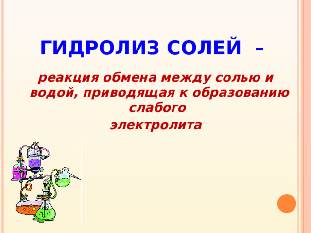 ГИДРОЛИЗ СОЛЕЙ – реакция обмена между солью и водой, приводящая к образованию слабого электролита