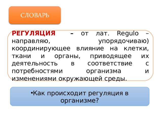 РЕГУЛЯЦИЯ – от лат. Regulo – направляю, упорядочиваю) координирующее влияние на клетки, ткани и органы, приводящее их деятельность в соответствие с потребностями организма и изменениями окружающей среды.