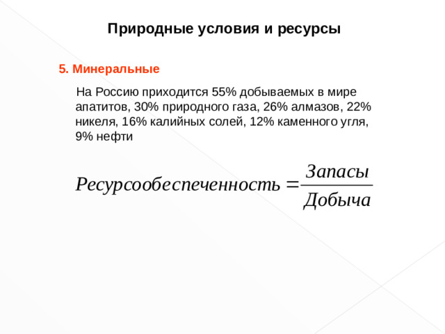 Природные условия и ресурсы 5. Минеральные  На Россию приходится 55% добываемых в мире апатитов, 30% природного газа, 26% алмазов, 22% никеля, 16% калийных солей, 12% каменного угля, 9% нефти 6