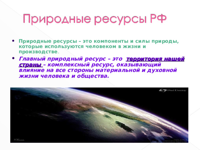 Природные ресурсы – это компоненты и силы природы, которые используются человеком в жизни и производстве . Главный природный ресурс – это территория нашей страны