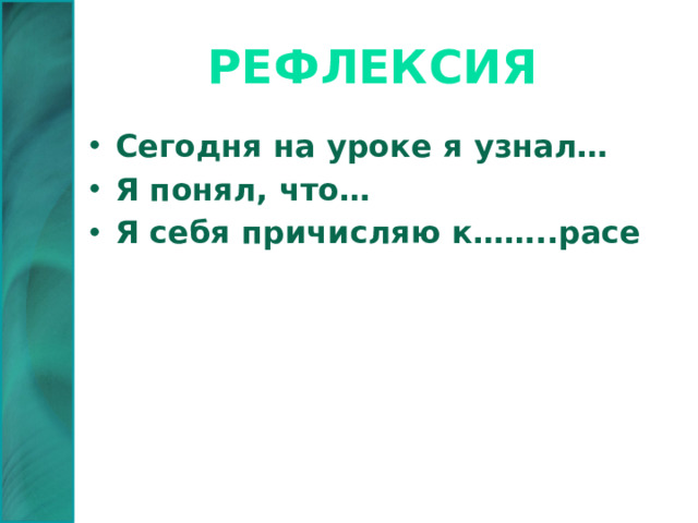 рефлексия Сегодня на уроке я узнал… Я понял, что… Я себя причисляю к……..расе