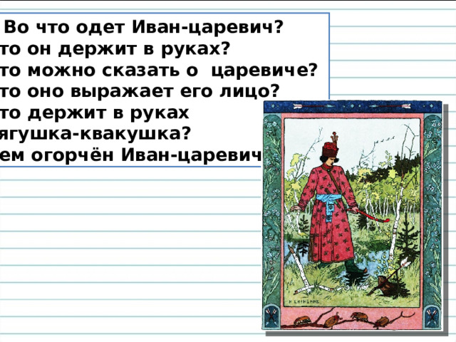 3. Во что одет Иван-царевич? Что он держит в руках? Что можно сказать о царевиче? Что оно выражает его лицо? Что держит в руках  лягушка-квакушка?