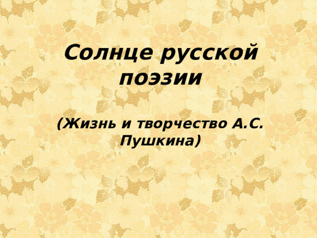 Солнце русской поэзии   (Жизнь и творчество А.С. Пушкина)