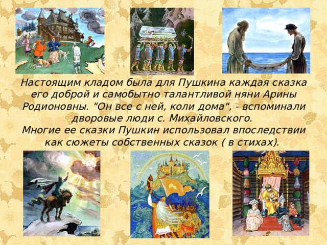 Настоящим кладом была для Пушкина каждая сказка его доброй и самобытно талантливой няни Арины Родионовны. 