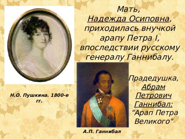 Мать, Надежда Осиповна , приходилась внучкой арапу Петра I , впоследствии русскому генералу Ганнибалу . Прадедушка, Абрам Петрович Ганнибал:  