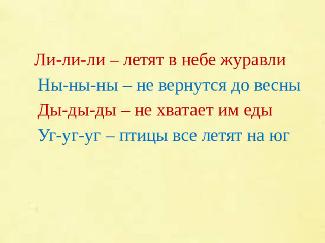 Ли-ли-ли – летят в небе журавли  Ны-ны-ны – не вернутся до весны  Ды-ды-ды – не хватает им еды  Уг-уг-уг – птицы все летят на юг