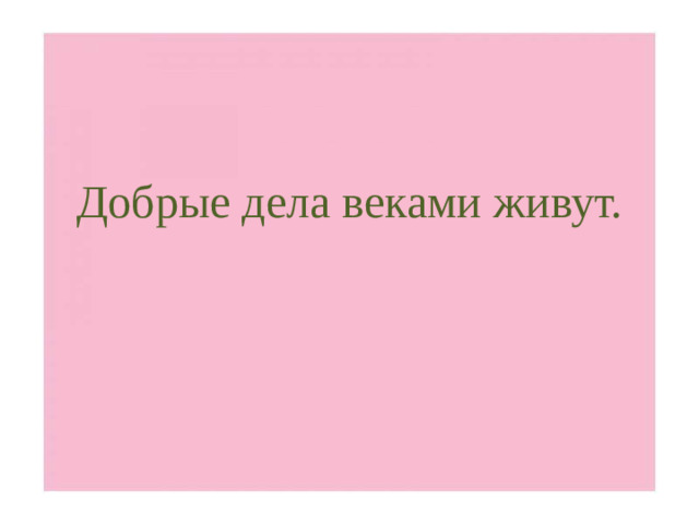 Добрые дела веками живут.
