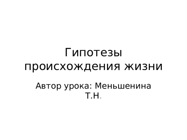 Гипотезы происхождения жизни Автор урока: Меньшенина Т.Н .