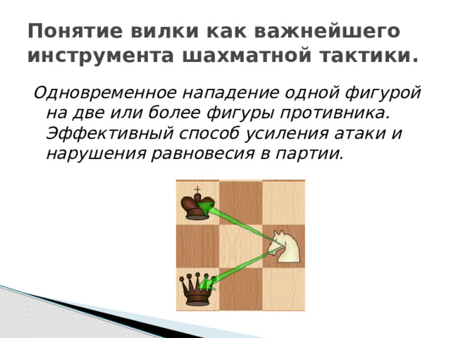 Понятие вилки как важнейшего инструмента шахматной тактики. Одновременное нападение одной фигурой на две или более фигуры противника. Эффективный способ усиления атаки и нарушения равновесия в партии.