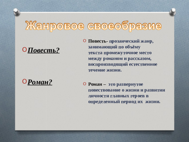 Повесть- прозаический жанр, занимающий по объёму текста промежуточное место между романом и рассказом, воспроизводящий естественное течение жизни.  Роман –  это развернутое повествование о жизни и развитии личности главных героев в определенный период их жизни.  Повесть?   Роман?