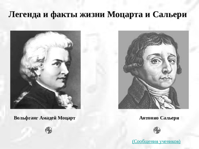 Легенда и факты жизни Моцарта и Сальери  Вольфганг Амадей Моцарт Антонио Сальери (Сообщения учеников)