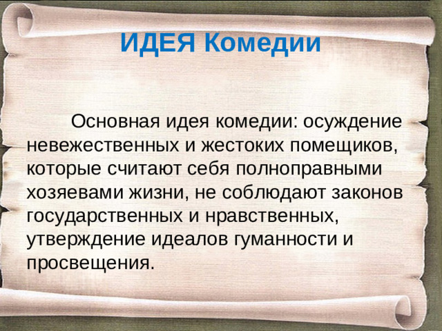 ИДЕЯ Комедии  Основная идея комедии: осуждение невежественных и жестоких помещиков, которые считают себя полноправными хозяевами жизни, не соблюдают законов государственных и нравственных, утверждение идеалов гуманности и просвещения.