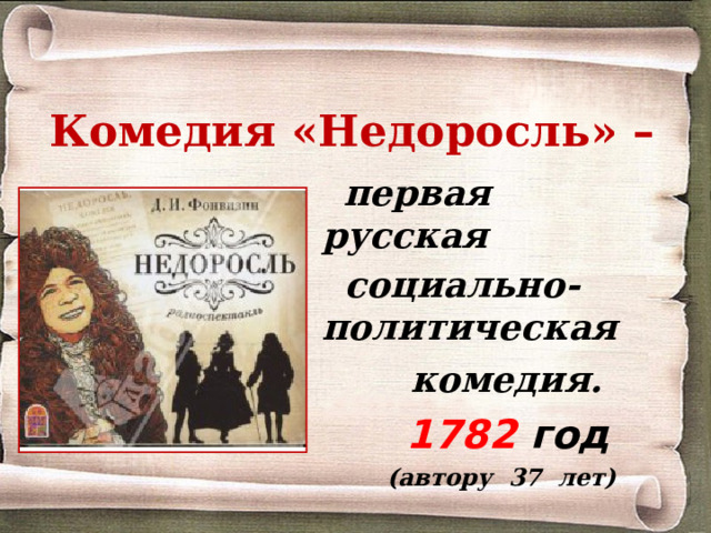 Комедия «Недоросль» –  первая русская  социально-политическая   комедия.  1782 год  (автору 37 лет)