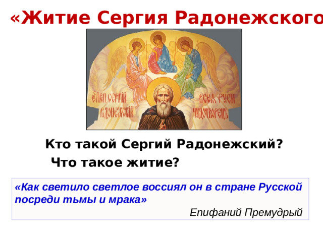 «Житие Сергия Радонежского» Кто такой Сергий Радонежский? Что такое житие? «Как светило светлое воссиял он в стране Русской посреди тьмы и мрака» Епифаний Премудрый
