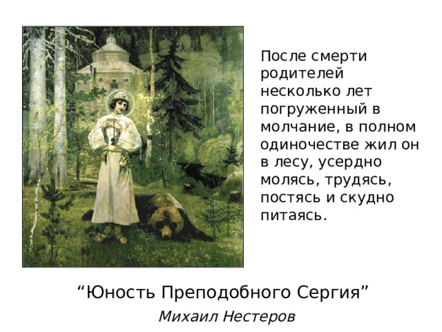 После смерти родителей несколько лет погруженный в молчание, в полном одиночестве жил он в лесу, усердно молясь, трудясь, постясь и скудно питаясь. “ Юность Преподобного Сергия”   Михаил Нестеров