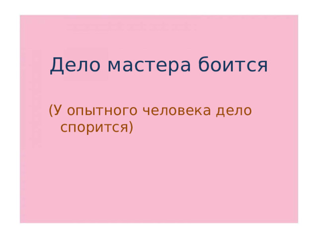 Дело мастера боится (У опытного человека дело спорится)