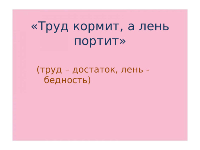 «Труд кормит, а лень портит» (труд – достаток, лень - бедность)