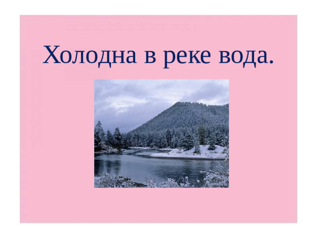 Холодна в реке вода.