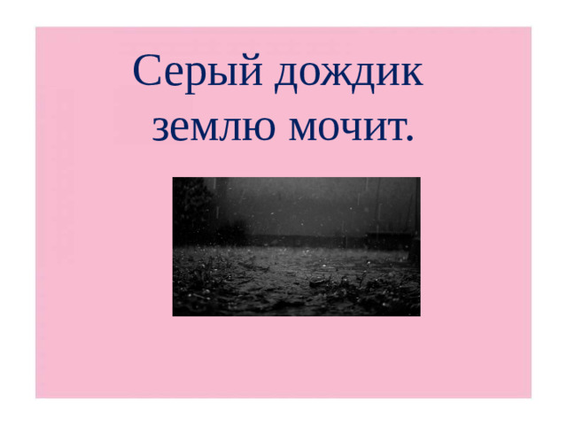 Серый дождик  землю мочит.