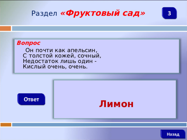 Раздел  «Фруктовый сад» Вопрос  Он почти как апельсин,  С толстой кожей, сочный,  Недостаток лишь один -  Кислый очень, очень.        Лимон