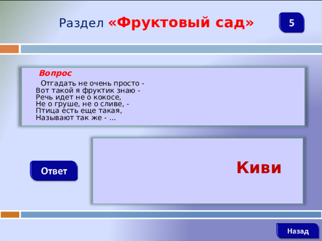 Раздел  «Фруктовый сад»  Вопрос  Отгадать не очень просто -  Вот такой я фруктик знаю -  Речь идет не о кокосе,  Не о груше, не о сливе, -  Птица есть еще такая,  Называют так же - ...   Киви