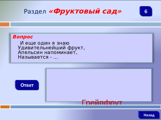 Раздел  «Фруктовый сад» Вопрос  И еще один я знаю  Удивительнейший фрукт,  Апельсин напоминает,  Называется - ...  Грейпфрут
