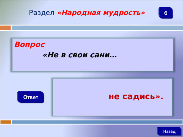 Раздел  «Народная мудрость» Вопрос  «Не в свои сани…   не садись».