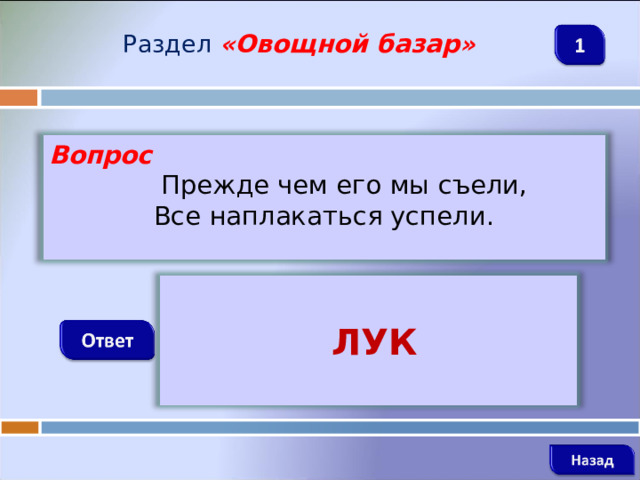 Раздел  « Овощной базар » Вопрос  Прежде чем его мы съели, Все наплакаться успели.   ЛУК