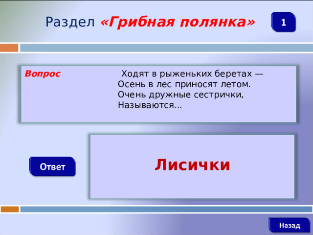 Раздел  «Грибная полянка» Вопрос  Ходят в рыженьких беретах —   Осень в лес приносят летом.   Очень дружные сестрички,   Называются...    Лисички