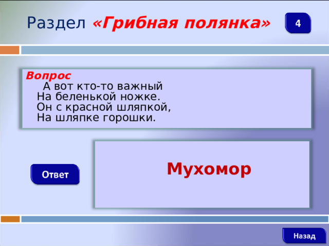 Раздел  «Грибная полянка» Вопрос  А вот кто-то важный   На беленькой ножке.   Он с красной шляпкой,   На шляпке горошки.   Мухомор