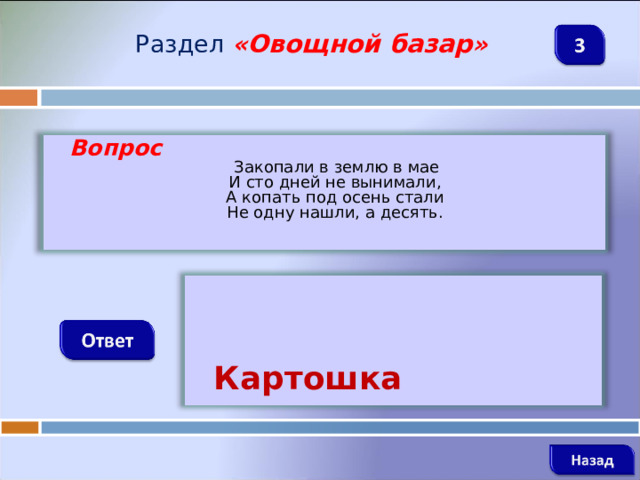 Раздел  « Овощной базар »  Вопрос  Закопали в землю в мае  И сто дней не вынимали,  А копать под осень стали  Не одну нашли, а десять.     Картошка