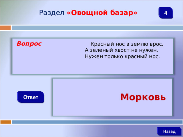 Раздел  «Овощной базар»  Вопрос  Красный нос в землю врос,  А зеленый хвост не нужен,  Нужен только красный нос.   Морковь
